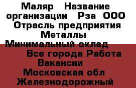 Маляр › Название организации ­ Рза, ООО › Отрасль предприятия ­ Металлы › Минимальный оклад ­ 40 000 - Все города Работа » Вакансии   . Московская обл.,Железнодорожный г.